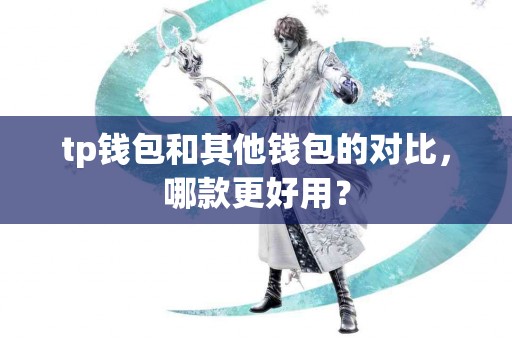 tp钱包和其他钱包的对比，哪款更好用？