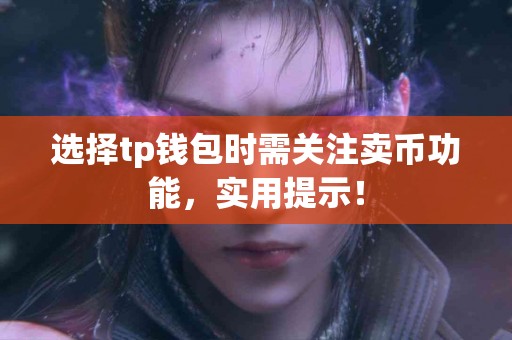 选择tp钱包时需关注卖币功能，实用提示！