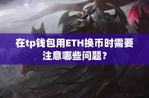 在tp钱包用ETH换币时需要注意哪些问题？