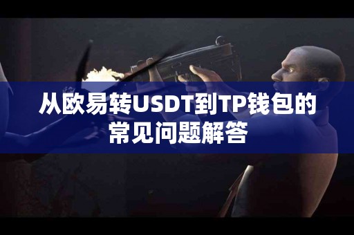 从欧易转USDT到TP钱包的常见问题解答