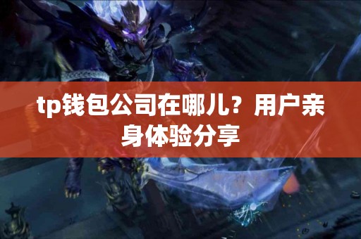 tp钱包公司在哪儿？用户亲身体验分享