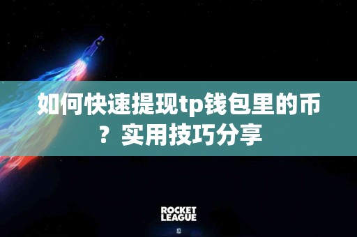 如何快速提现tp钱包里的币？实用技巧分享