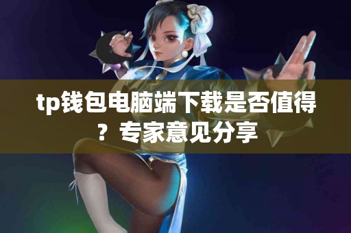 tp钱包电脑端下载是否值得？专家意见分享