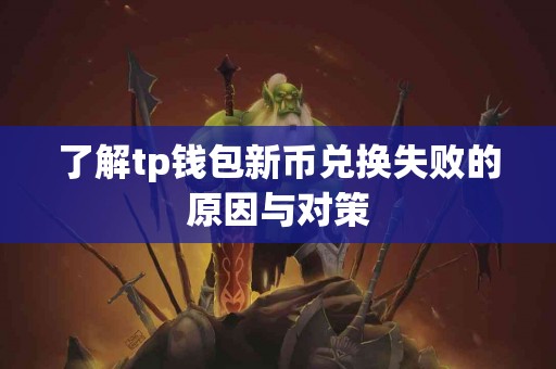 了解tp钱包新币兑换失败的原因与对策