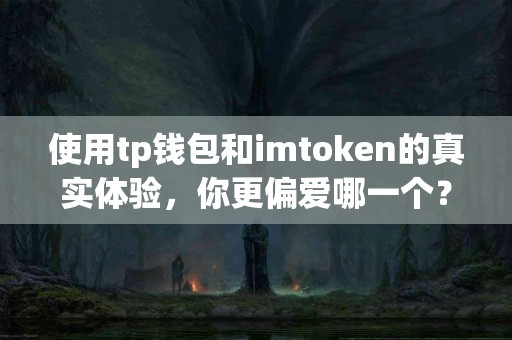 使用tp钱包和imtoken的真实体验，你更偏爱哪一个？