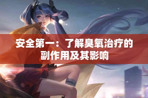 安全第一：了解臭氧治疗的副作用及其影响