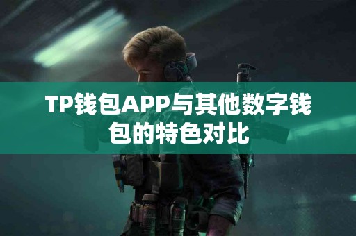 TP钱包APP与其他数字钱包的特色对比