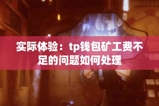 实际体验：tp钱包矿工费不足的问题如何处理