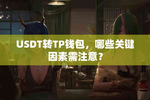 USDT转TP钱包，哪些关键因素需注意？