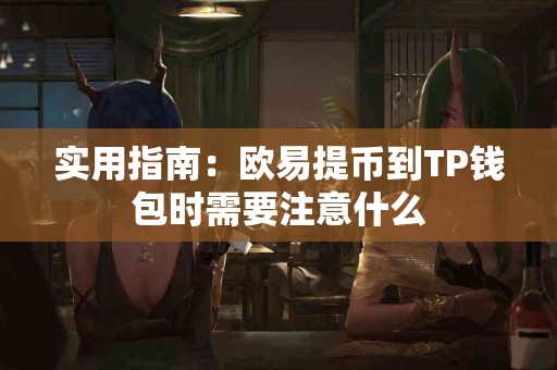 实用指南：欧易提币到TP钱包时需要注意什么