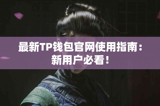 最新TP钱包官网使用指南：新用户必看！