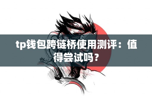 tp钱包跨链桥使用测评：值得尝试吗？