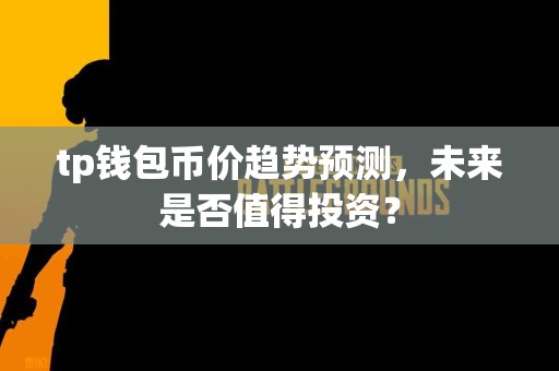 tp钱包币价趋势预测，未来是否值得投资？