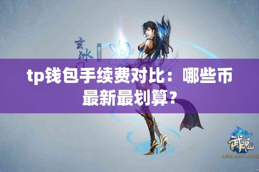 tp钱包手续费对比：哪些币最新最划算？