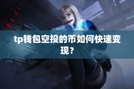 tp钱包空投的币如何快速变现？