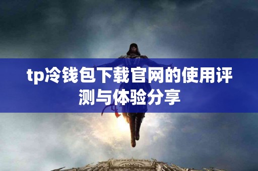 tp冷钱包下载官网的使用评测与体验分享