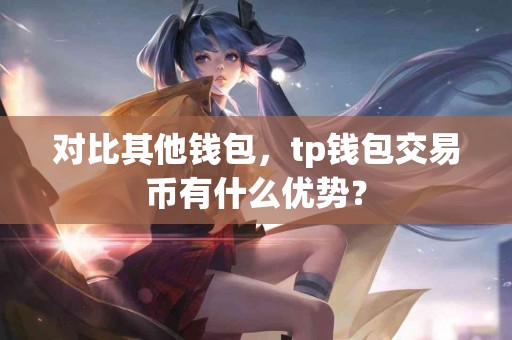 对比其他钱包，tp钱包交易币有什么优势？