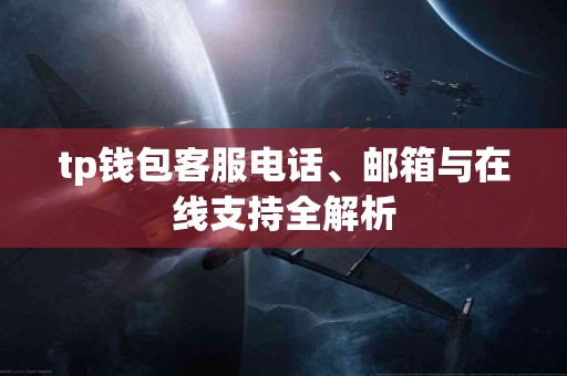 tp钱包客服电话、邮箱与在线支持全解析