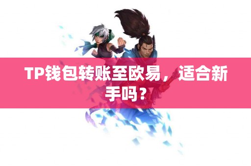 TP钱包转账至欧易，适合新手吗？