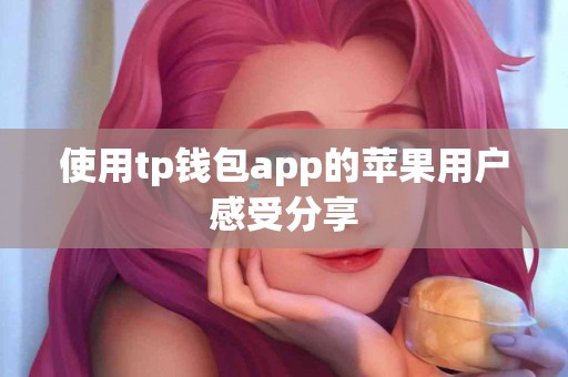 使用tp钱包app的苹果用户感受分享