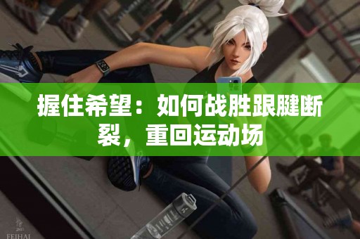 握住希望：如何战胜跟腱断裂，重回运动场