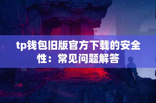 tp钱包旧版官方下载的安全性：常见问题解答