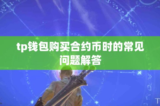 tp钱包购买合约币时的常见问题解答