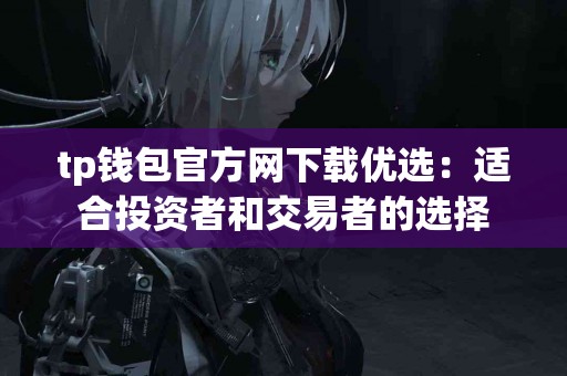 tp钱包官方网下载优选：适合投资者和交易者的选择