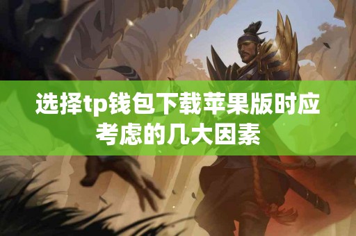 选择tp钱包下载苹果版时应考虑的几大因素