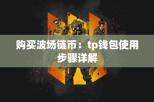 购买波场链币：tp钱包使用步骤详解