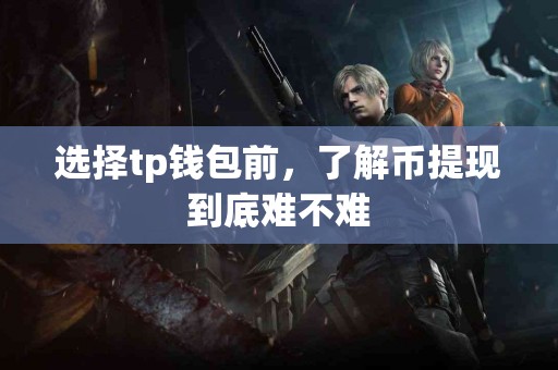 选择tp钱包前，了解币提现到底难不难