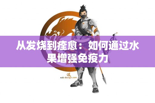 从发烧到痊愈：如何通过水果增强免疫力