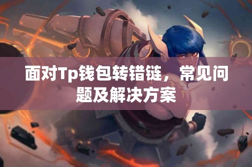 面对Tp钱包转错链，常见问题及解决方案