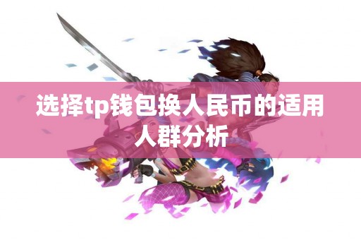 选择tp钱包换人民币的适用人群分析