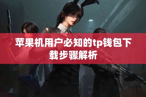 苹果机用户必知的tp钱包下载步骤解析