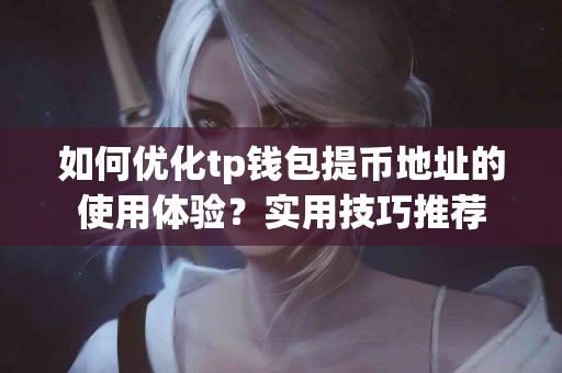 如何优化tp钱包提币地址的使用体验？实用技巧推荐