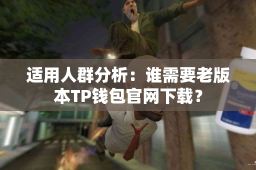 适用人群分析：谁需要老版本TP钱包官网下载？