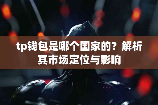 tp钱包是哪个国家的？解析其市场定位与影响