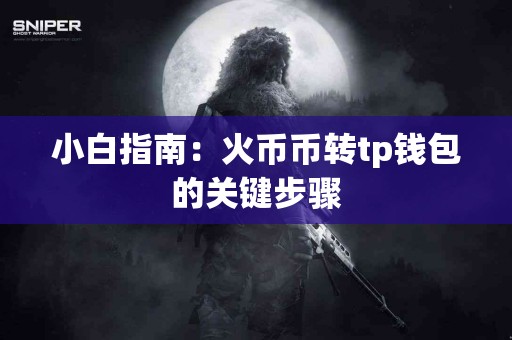 小白指南：火币币转tp钱包的关键步骤