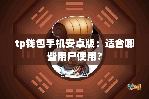 tp钱包手机安卓版：适合哪些用户使用？