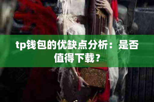 tp钱包的优缺点分析：是否值得下载？