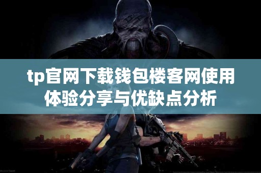 tp官网下载钱包楼客网使用体验分享与优缺点分析