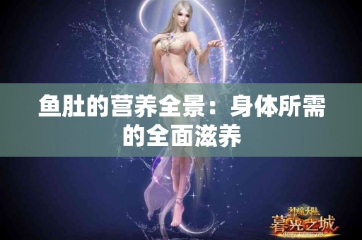 鱼肚的营养全景：身体所需的全面滋养