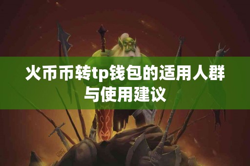火币币转tp钱包的适用人群与使用建议