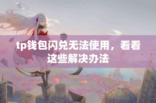 tp钱包闪兑无法使用，看看这些解决办法