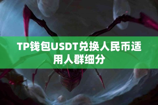 TP钱包USDT兑换人民币适用人群细分