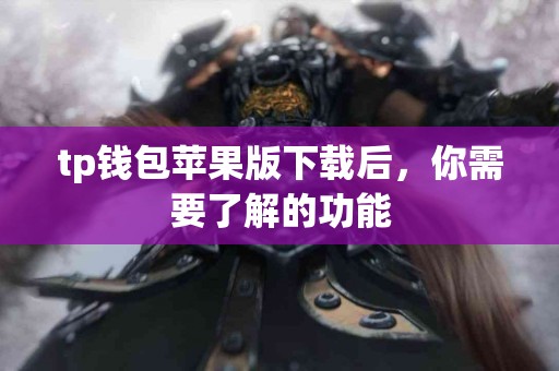 tp钱包苹果版下载后，你需要了解的功能