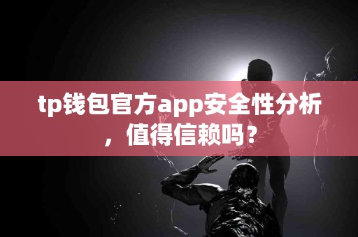 tp钱包官方app安全性分析，值得信赖吗？