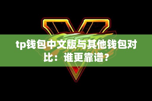 tp钱包中文版与其他钱包对比：谁更靠谱？
