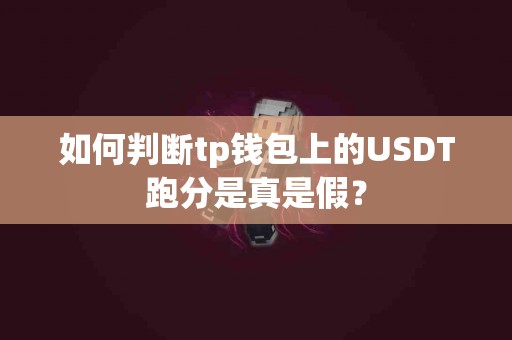 如何判断tp钱包上的USDT跑分是真是假？